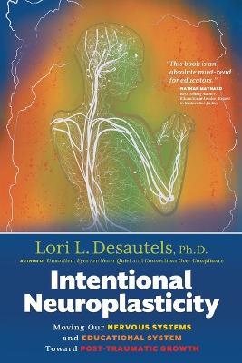 Intentional Neuroplasticity: Moving Our Nervous Systems and Educational System Toward Post-Traumatic Growth - Lori L Desautels - cover