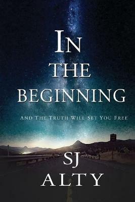 In the Beginning And The Truth Will Set You Free - Sj Alty - cover