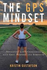 The GPS Mindset: Navigating Life's Challenges with Grit, Purpose, and Strength