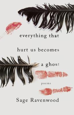 Everything That Hurt Us Becomes a Ghost: Poems - Sage Ravenwood - cover