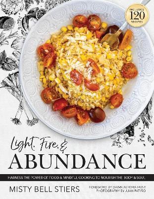 Light, Fire, and Abundance: Harness the Power of Food and Mindful Cooking to Nourish the Body and Soul: Includes 120 Recipes and a Guide to Ingredients and Wellness Infusions - Misty Bell Stiers - cover