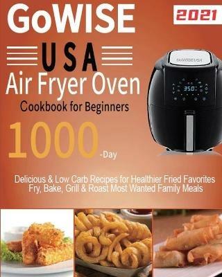 GoWISE USA Air Fryer Oven Cookbook for Beginners: 1000-Day Delicious & Low Carb Recipes for Healthier Fried Favorites Fry, Bake, Grill & Roast Most Wanted Family Meals - Lardan Lamson - cover