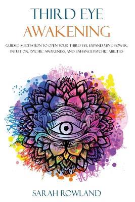 Third Eye Awakening: Guided Meditation to Open Your Third Eye, Expand Mind Power, Intuition, Psychic Awareness, and Enhance Psychic Abilities - Sarah Rowland - cover