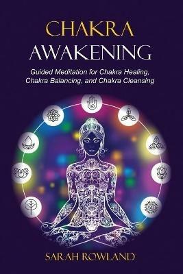 Chakra Awakening: Guided Meditation to Heal Your Body and Increase Energy with Chakra Balancing, Chakra Healing, Reiki Healing, and Guided Imagery - Sarah Rowland - cover