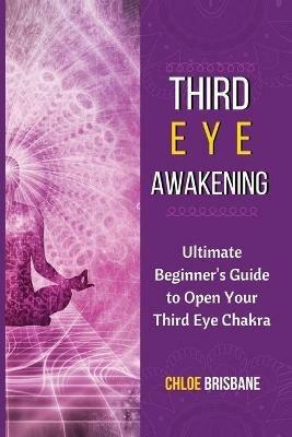 Third Eye Awakening: Ultimate Beginner's Guide to Open Your Third Eye Chakra - Chloe Brisbane - cover