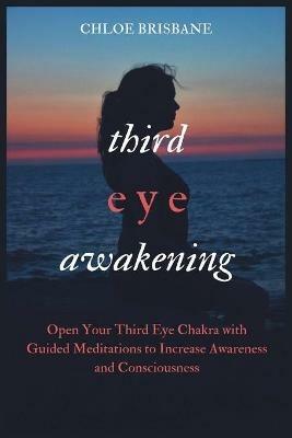 Third Eye Awakening: Open Your Third Eye Chakra with Guided Meditation to Increase Awareness and Consciousness - Chloe Brisbane - cover