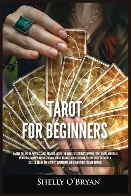 Tarot For Beginners: Master the Art of Psychic Tarot Reading, Learn the Secrets to Understanding Tarot Cards and Their Meanings, Learn the History, Symbolism and Divination of Tarot Reading - Shelly O'Bryan - cover