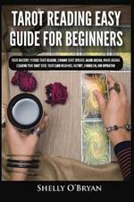 Tarot Reading Easy Guide For Beginners: Tarot Mastery, Psychic Tarot Reading, Common Tarot Spreads, Major Arcana, Minor Arcana, Tarot Card Meanings, History, Symbolism, and Divination