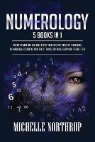 Numerology: 5 Books in 1: Discover Who You Are and Decode Your Destiny through Divination, Numerology, Astrology and Tarot to Master and Design Your Perfect Life! - Michelle Northrup - cover