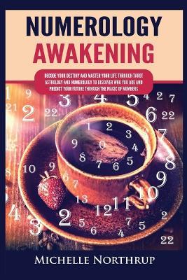 Numerology Awakening: Decode Your Destiny and Master Your Life through Tarot, Astrology and Numerology to Discover Who You Are and Predict Your Future through the Magic of Numbers - Michelle Northrup - cover