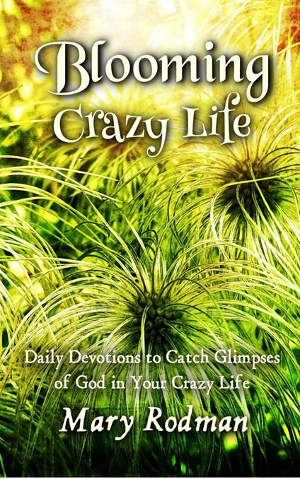 Blooming Crazy Life: Daily Devotions to Catch Glimpses of God in your Crazy Life