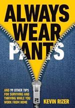 Always Wear Pants: And 99 Other Tips for Surviving and Thriving While You Work from Home