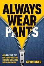 Always Wear Pants: And 99 Other Tips for Surviving and Thriving While You Work from Home