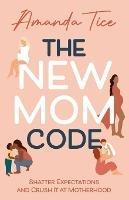 The New Mom Code: Shatter Expectations and Crush It at Motherhood