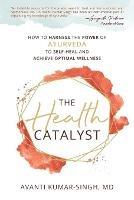 The Health Catalyst: How To Harness the Power of Ayurveda to Self-Heal and Achieve Optimal Wellness