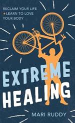 Extreme Healing: Reclaim Your Life and Learn to Love Your Body