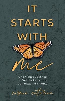 It Starts with Me: One Mom's Journey to End the Pattern of Generational Trauma - Carmin Caterina - cover