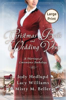 Christmas Bells and Wedding Vows: A Marriage of Convenience Anthology LARGE PRINT EDITION - Misty M Beller,Jody Hedlund,Lacy Williams - cover