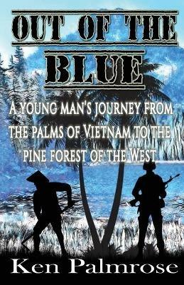 Out of the Blue: A young man's journey from the palms of Vietnam to the pine forest of the West. - Ken Palmrose - cover