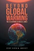 Beyond Global Warming: The Bigger Problem and Real Crisis - John Durbin Husher - cover