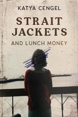 Straitjackets and Lunch Money: A 10-year-old in a Psychosomatic Ward - Katya Cengel - cover