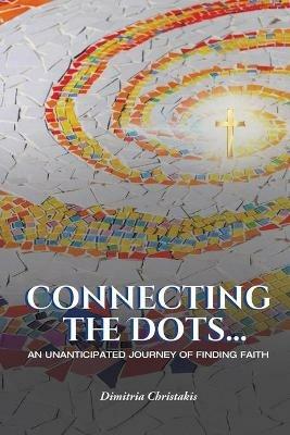 Connecting the Dots...: An Unanticipated Journey of Finding Faith - Dimitria Christakis - cover