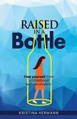 Raised in a bottle: FREE yourself from a childhood with alcoholism