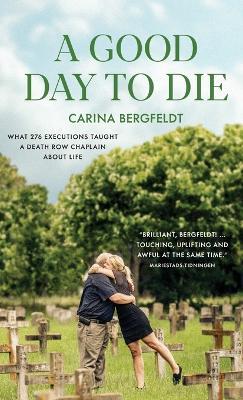 A Good Day to Die: What 276 executions taught a death row chaplain about life . - Carina Bergfeldt - cover