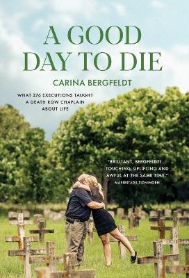 A Good Day to Die: What 276 executions taught a death row chaplain about life - Carina Bergfeldt - cover