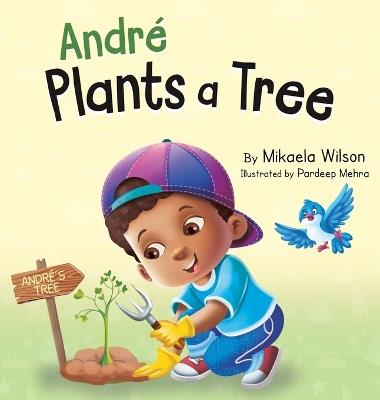 André Plants a Tree: A Children's Earth Day Book about Taking Care of Our Planet (Picture Books for Kids, Toddlers, Preschoolers, Kindergarteners, Elementary) - Mikaela Wilson - cover