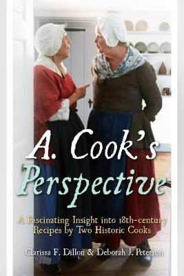 A. Cook's Perspective: A Fascinating Insight into 18th-Century Recipes by Two Historic Cooks - Clarissa F. Dillon,Deborah J. Peterson - cover