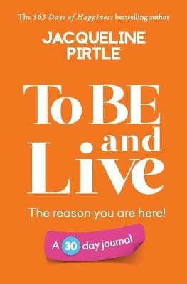 To BE and Live - The reason you are here: A 30 day journal - Jacqueline Pirtle - cover