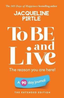 To BE and Live - The reason you are here: A 90 day journal - The Extended Edition - Jacqueline Pirtle - cover