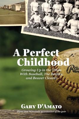 A Perfect Childhood: Growing Up in the 1960s with Baseball, The Beatles, and Beaver Cleaver - Gary D'Amato - cover