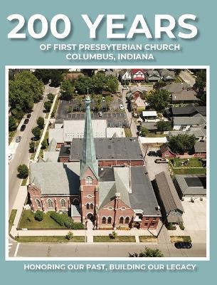 200 Years of First Presbyterian Church Columbus, Indiana: Honoring Our Past - Building Our Legacy - Paul J Hoffman - cover