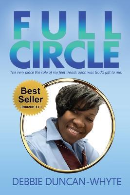 Full Circle: The very place the sole of my feet tread upon was God's gift to me - Debbie Duncan-Whyte - cover