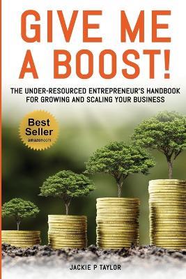 Give Me A Boost!: The Under-Resourced Entrepreneur's Handbook for Growing and Scaling Your Business - Jackie P Taylor - cover