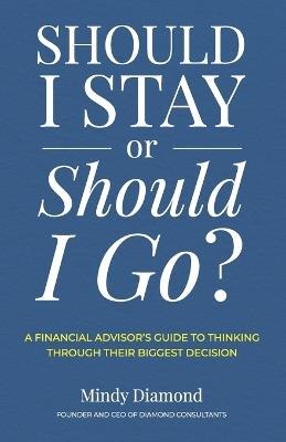 Should I Stay or Should I Go?: A Financial Advisor's Guide to Thinking Through Their Biggest Decision - Mindy Diamond - cover