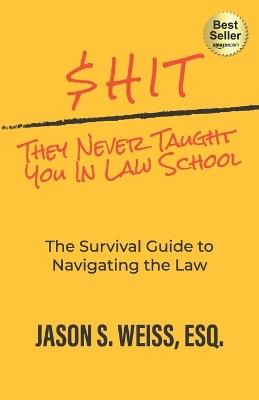 $hit They Never Taught You in Law School: The Survival Guide to Navigating the Law - Jason Weiss - cover