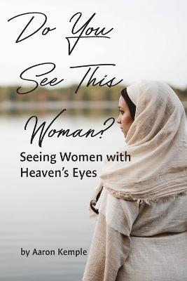 Do You See This Woman? Seeing Women with Heaven's Eyes - Aaron Kemple - cover