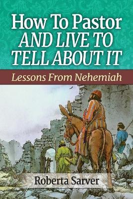 How to Pastor and Live to Tell About It: Lessons from Nehemiah - Roberta Sarver - cover