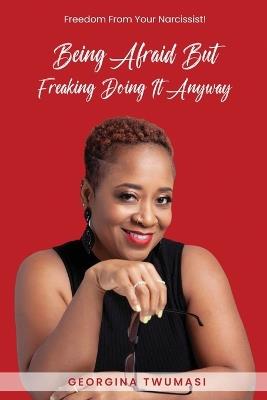 Being Afraid but Freaking Doing It Anyway: Freedom From Your Narcissist! - Georgina Twumasi - cover