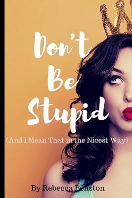 Don't Be Stupid (And I Mean That in the Nicest Way) - Rebecca Benston - cover