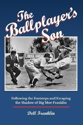 The Ballplayer's Son: Following the Footsteps and Escaping the Shadow of Big Moe Franklin - Dell Franklin - cover