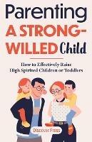 Parenting a Strong-Willed Child: How to Effectively Raise High Spirited Children or Toddlers - Discover Press - cover