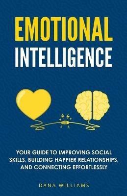 Emotional Intelligence: Your Guide to Improving Social Skills, Building Happier Relationships, and Connecting Effortlessly - Dana Williams - cover