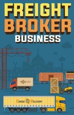 Freight Broker Business: How to Start a Successful Freight Brokerage Company - Doug Yimmer - cover