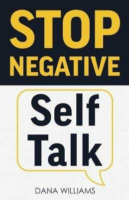 Stop Negative Self Talk: How to Rewire Your Brain to Think Positively - Dana Williams - cover