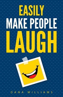 Easily Make People Laugh: How to Build Self-Confidence and Improve Your Humor - Dana Williams - cover