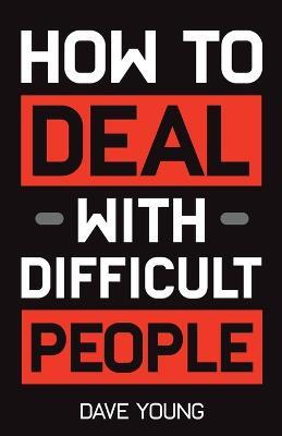 How to Deal With Difficult People: Learn to Get Along With People You Can't Stand, and Bring Out Their Best - Dave Young - cover